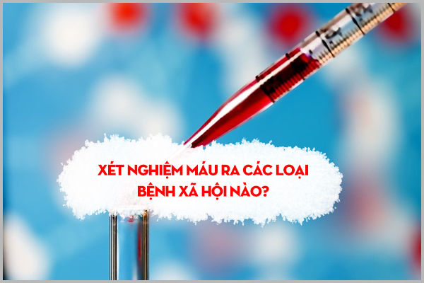 XÉT NGHIỆM MÁU RA CÁC LOẠI BỆNH XÃ HỘI NÀO?